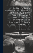 Prires De Sainte Gertrude, Ou Vrai Esprit Des Prires Que Jsus-christ Lui-mme A Rvles, Pour La Plupart  Sainte Gertrude Et  Sainte Mechtilde...