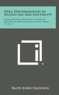 Price Discrimination In Selling Gas And Electricity: Johns Hopkins University Studies In Historical And Political Science, Series 72, No. 1