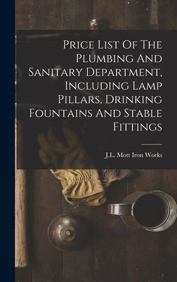 Price List Of The Plumbing And Sanitary Department, Including Lamp Pillars, Drinking Fountains And Stable Fittings - J L Mott Iron Works (Creator)