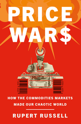 Price Wars: How the Commodities Markets Made Our Chaotic World - Russell, Rupert