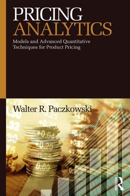 Pricing Analytics: Models and Advanced Quantitative Techniques for Product Pricing - Paczkowski, Walter R.