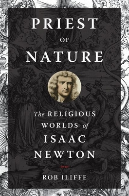 Priest of Nature: The Religious Worlds of Isaac Newton - Iliffe, Rob, Professor