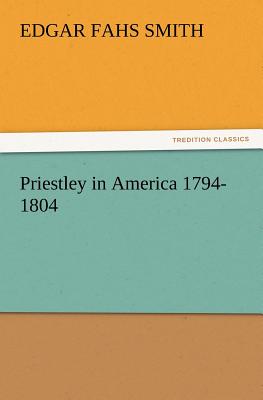 Priestley in America 1794-1804 - Smith, Edgar Fahs