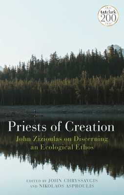 Priests of Creation: John Zizioulas on Discerning an Ecological Ethos - Chryssavgis, John (Editor), and Asproulis, Nikolaos, Dr. (Editor)