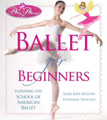 Prima Princessa Ballet for Beginners: Featuring the School of American Ballet - Mellow, Mary Kate, and Troeller, Stephanie