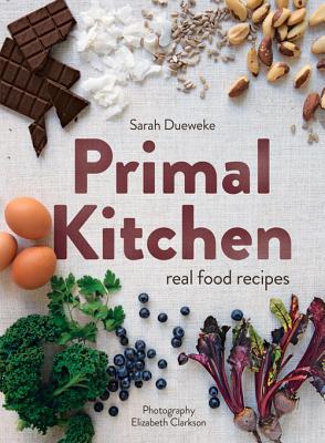 Primal Kitchen: Real Food Recipes - Dueweke, Sarah, and Clarkson, Elizabeth (Photographer)