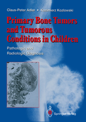 Primary Bone Tumors and Tumorous Conditions in Children: Pathologic and Radiologic Diagnosis - Adler, Claus-Peter, MD, and Sissons, H (Foreword by), and Kozlowski, Kazimierz