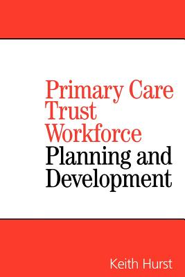 Primary Care Trust Workforce: Planning and Development - Hurst, Keith