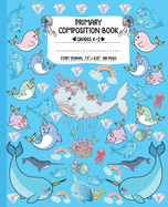 Primary Composition Book: Magic Rainbow Narwhal Writing and Drawing Book for Girls - K-2 Unicorn Dashed Midline and Picture Space School Story Journal Paper