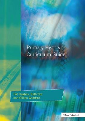 Primary History Curriculum Guide - Hughes, Pat, and Cox, Kath, and Godard, Gillian