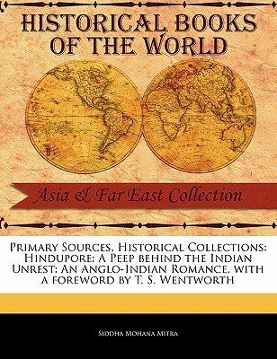 Primary Sources, Historical Collections: Hindupore: A Peep Behind the Indian Unrest: An Anglo-Indian Romance, with a Foreword by T. S. Wentworth - Mitra, Siddha Mohana, and Wentworth, T S (Foreword by)