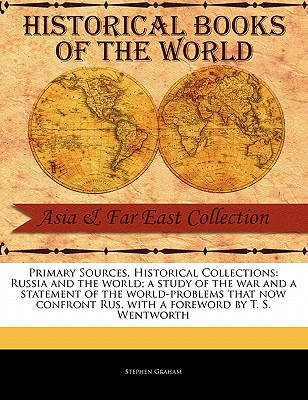 Primary Sources, Historical Collections: Russia and the World; A Study of the War and a Statement of the World-Problems That Now Confront Rus, with a Foreword by T. S. Wentworth - Graham, Stephen, (Mu