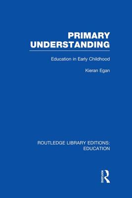 Primary Understanding: Education in Early Childhood - Egan, Kieran, Professor