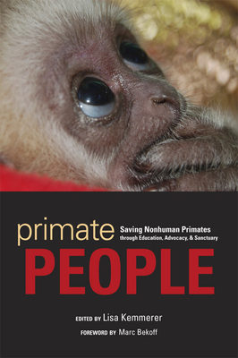 Primate People: Saving Nonhuman Primates Through Education, Advocacy, & Sanctuary - Kemmerer, Lisa (Editor), and Bekoff, Marc (Foreword by)