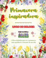 Primavera inspiradora Livro de colorir Lindos elementos de primavera entrelaados em lindos padres criativos: O livro definitivo para ter a primavera mais agradvel e relaxante da sua vida