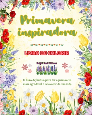 Primavera inspiradora Livro de colorir Lindos elementos de primavera entrela?ados em lindos padr?es criativos: O livro definitivo para ter a primavera mais agradvel e relaxante da sua vida - Editions, Bright Soul