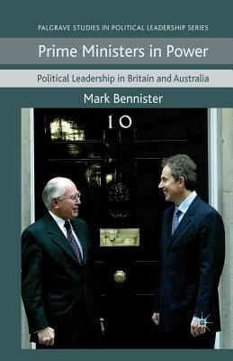 Prime Ministers in Power: Political Leadership in Britain and Australia - Bennister, M