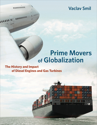 Prime Movers of Globalization: The History and Impact of Diesel Engines and Gas Turbines - Smil, Vaclav