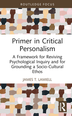 Primer in Critical Personalism: A Framework for Reviving Psychological Inquiry and for Grounding a Socio-Cultural Ethos - Lamiell, James T