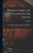 Primer Libro de Geografia de Smith: Dispuesto Para Los Ninos y Adornado Con Mas de 100 Grabados, 18 Mapas y Un Cuadro de Banderas...