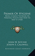 Primer of Hygiene: Being a Simple Textbook on Personal Health and How to Keep It (1920) - Ritchie, John W, and Caldwell, Joseph S