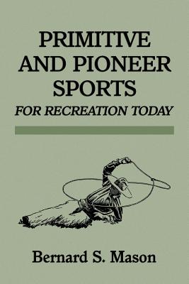 Primitive and Pioneer Sports for Recreation Today - Mason, Bernard Sterling