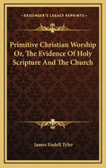 Primitive Christian Worship: Or, the Evidence of Holy Scripture and the Church, Against the Invocation of Saints and Angels, and the Blessed Virgin Mary