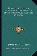 Primitive Christian Worship Or, The Evidence Of Holy Scripture And The Church