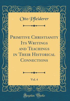 Primitive Christianity Its Writings and Teachings in Their Historical Connections, Vol. 4 (Classic Reprint) - Pfleiderer, Otto