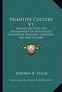 Primitive Culture V1: Researches Into The Development Of Mythology, Philosophy, Religion, Language, Art And Custom