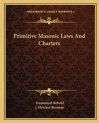 Primitive Masonic Laws and Charters - Rebold, Emmanuel, and Brennan, J Fletcher