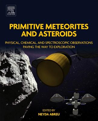 Primitive Meteorites and Asteroids: Physical, Chemical, and Spectroscopic Observations Paving the Way to Exploration - Abreu, Neyda M. (Editor)