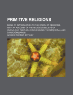 Primitive Religions: Being an Introduction to the Study of Religions, with an Account of the Religious Beliefs of Uncivilised Peoples, Confucianism, Taoism (China), and Shintoism (Japan) (Classic Reprint)