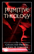 Primitive Theology: The Collected Primers - Gerstner, John H, Ph.D., and Grestner, John H, Dr.