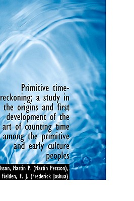 Primitive Time-Reckoning; A Study in the Origins and First Development of the Art of Counting Time a - Martin P (Martin Persson), Nilsson