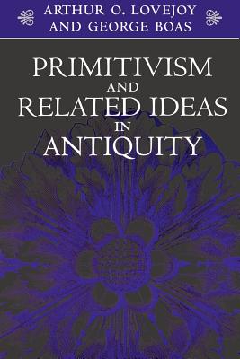 Primitivism and Related Ideas in Antiquity - Lovejoy, Arthur O, Professor, and Albright, William F, and Boas, George