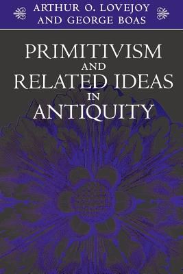 Primitivism and Related Ideas in Antiquity - Lovejoy, Arthur O, Professor, and Boas, George