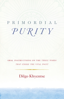 Primordial Purity: Oral Instructions on the Three Words That Strike the Vital Point - Khyentse, Dilgo, and Palmo, Ani Jinba (Translated by), and Nalanda Translation Committee (Editor)