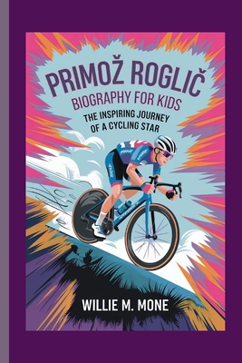 Primoz Rogli  Biography for Kids: The Inspiring Journey of a Cycling Star - Mone, Willie M