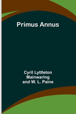 Primus Annus - Lyttleton Mainwaring, Cyril, and L Paine, W