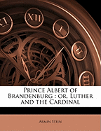 Prince Albert of Brandenburg: Or, Luther and the Cardinal