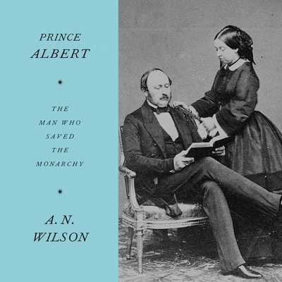 Prince Albert: The Man Who Saved the Monarchy - Wilson, A N, and Armstrong, Gareth (Read by)