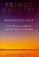 Prince Charles: Breaking the Cycle: The Prince of Wales and the State of Britain
