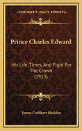 Prince Charles Edward: His Life, Times, and Fight for the Crown (1913)