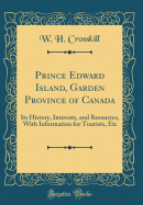 Prince Edward Island, Garden Province of Canada: Its History, Interests, and Resources, with Information for Tourists, Etc (Classic Reprint)