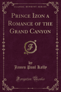 Prince Izon a Romance of the Grand Canyon (Classic Reprint)
