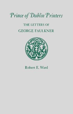 Prince of Dublin Printers: The Letters of George Faulkner - Ward, Robert E