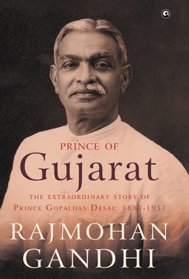 Prince of Gujarat: The Extraordinary Story of Prince Gopaldas Desai 1887-1951 - Gandhi, Rajmohan