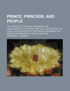 Prince, Princess, and People: An Account of the Social Progress and Development of Our Own Times, as Illustrated by the Public Life and Work of Their Royal Highnesses the Prince and Princess of Wales, 1863-1889