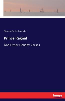 Prince Ragnal: And Other Holiday Verses - Donnelly, Eleanor Cecilia